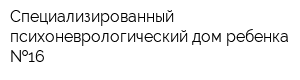 Специализированный психоневрологический дом ребенка  16