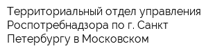 Территориальный отдел управления Роспотребнадзора по г Санкт-Петербургу в Московском