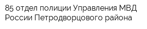 85 отдел полиции Управления МВД России Петродворцового района