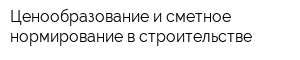 Ценообразование и сметное нормирование в строительстве