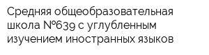 Средняя общеобразовательная школа  639 с углубленным изучением иностранных языков