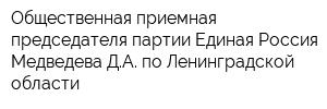 Общественная приемная председателя партии Единая Россия Медведева ДА по Ленинградской области