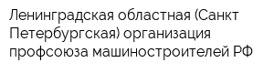 Ленинградская областная (Санкт-Петербургская) организация профсоюза машиностроителей РФ