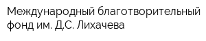 Международный благотворительный фонд им ДС Лихачева