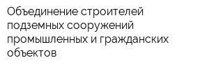 Объединение строителей подземных сооружений промышленных и гражданских объектов