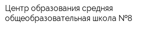 Центр образования-средняя общеобразовательная школа  8