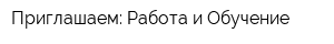 Приглашаем: Работа и Обучение