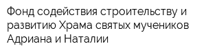 Фонд содействия строительству и развитию Храма святых мучеников Адриана и Наталии