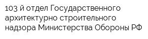 103-й отдел Государственного архитектурно-строительного надзора Министерства Обороны РФ