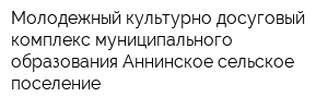 Молодежный культурно-досуговый комплекс муниципального образования Аннинское сельское поселение