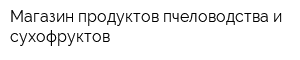 Магазин продуктов пчеловодства и сухофруктов