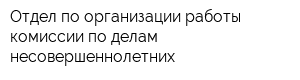 Отдел по организации работы комиссии по делам несовершеннолетних