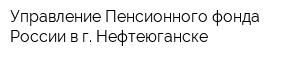 Управление Пенсионного фонда России в г Нефтеюганске