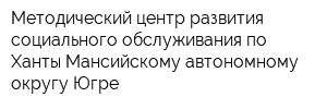 Методический центр развития социального обслуживания по Ханты-Мансийскому автономному округу-Югре