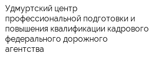 Удмуртский центр профессиональной подготовки и повышения квалификации кадрового федерального дорожного агентства