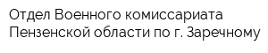 Отдел Военного комиссариата Пензенской области по г Заречному