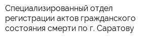 Специализированный отдел регистрации актов гражданского состояния смерти по г Саратову