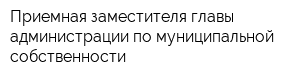 Приемная заместителя главы администрации по муниципальной собственности