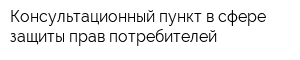 Консультационный пункт в сфере защиты прав потребителей
