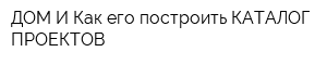 ДОМ И Как его построить-КАТАЛОГ ПРОЕКТОВ