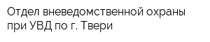 Отдел вневедомственной охраны при УВД по г Твери