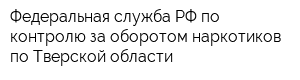 Федеральная служба РФ по контролю за оборотом наркотиков по Тверской области