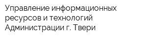 Управление информационных ресурсов и технологий Администрации г Твери