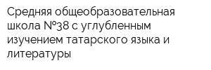 Средняя общеобразовательная школа  38 с углубленным изучением татарского языка и литературы
