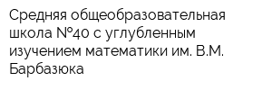 Средняя общеобразовательная школа  40 с углубленным изучением математики им ВМ Барбазюка