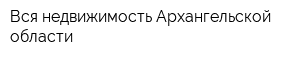 Вся недвижимость Архангельской области