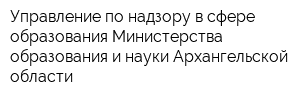 Управление по надзору в сфере образования Министерства образования и науки Архангельской области