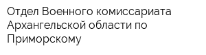 Отдел Военного комиссариата Архангельской области по Приморскому