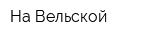На Вельской