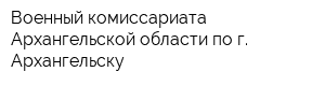Военный комиссариата Архангельской области по г Архангельску