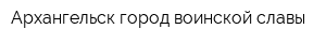Архангельск-город воинской славы