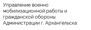 Управление военно-мобилизационной работы и гражданской обороны Администрации г Архангельска