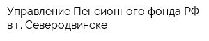 Управление Пенсионного фонда РФ в г Северодвинске