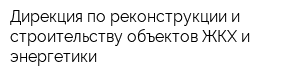 Дирекция по реконструкции и строительству объектов ЖКХ и энергетики