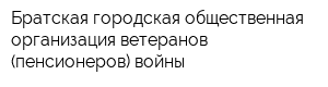 Братская городская общественная организация ветеранов (пенсионеров) войны
