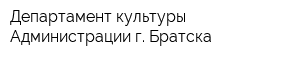 Департамент культуры Администрации г Братска