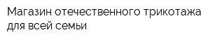 Магазин отечественного трикотажа для всей семьи