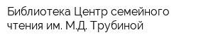 Библиотека-Центр семейного чтения им МД Трубиной