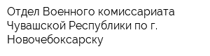 Отдел Военного комиссариата Чувашской Республики по г Новочебоксарску