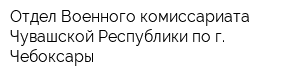 Отдел Военного комиссариата Чувашской Республики по г Чебоксары