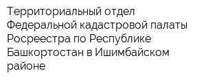 Территориальный отдел Федеральной кадастровой палаты Росреестра по Республике Башкортостан в Ишимбайском районе