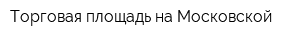 Торговая площадь на Московской