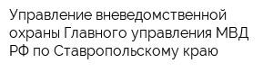 Управление вневедомственной охраны Главного управления МВД РФ по Ставропольскому краю
