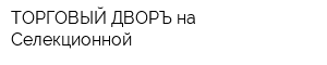ТОРГОВЫЙ ДВОРЪ на Селекционной
