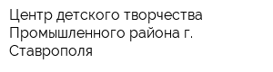 Центр детского творчества Промышленного района г Ставрополя