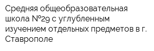Средняя общеобразовательная школа  29 с углубленным изучением отдельных предметов в г Ставрополе